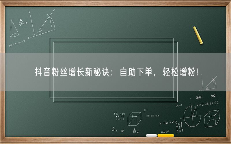 抖音粉丝增长新秘诀：自助下单，轻松增粉！