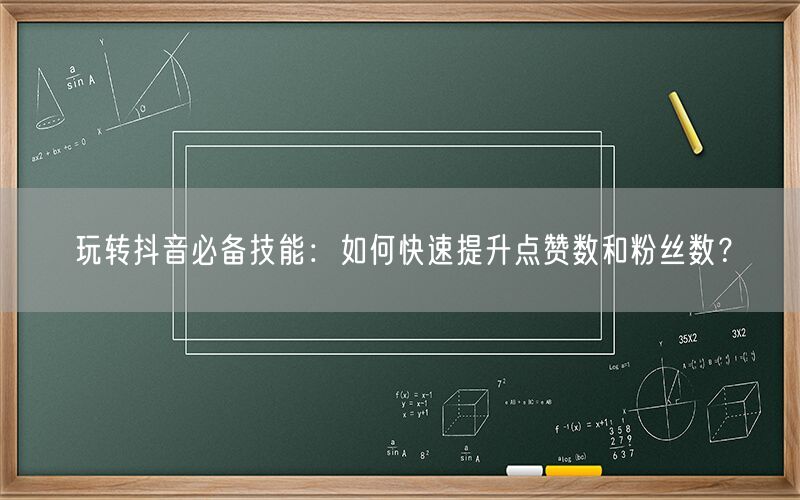 玩转抖音必备技能：如何快速提升点赞数和粉丝数？