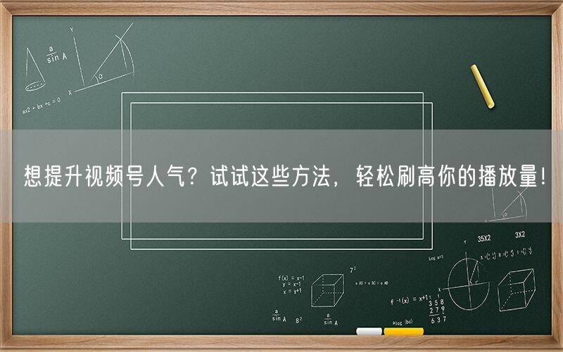 想提升视频号人气？试试这些方法，轻松刷高你的播放量！